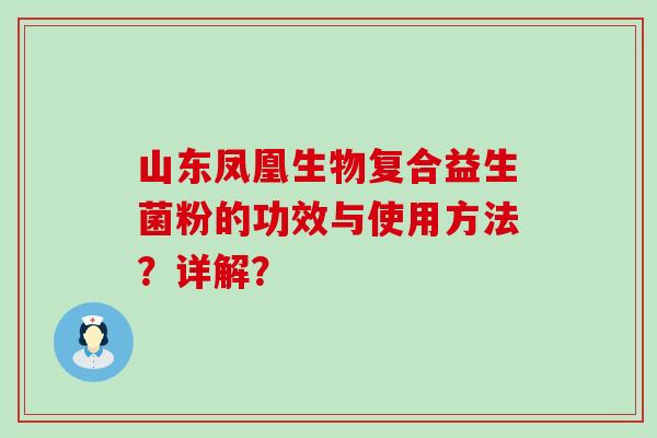 山东凤凰生物复合益生菌粉的功效与使用方法？详解？