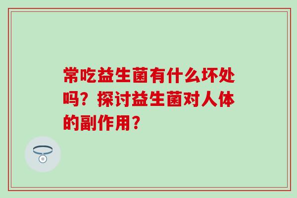 常吃益生菌有什么坏处吗？探讨益生菌对人体的副作用？
