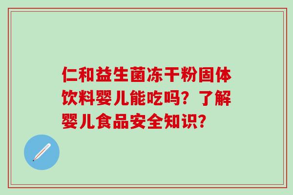 仁和益生菌冻干粉固体饮料婴儿能吃吗？了解婴儿食品安全知识？
