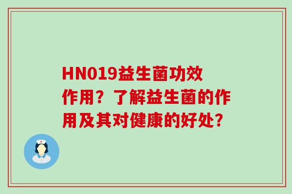 HN019益生菌功效作用？了解益生菌的作用及其对健康的好处？