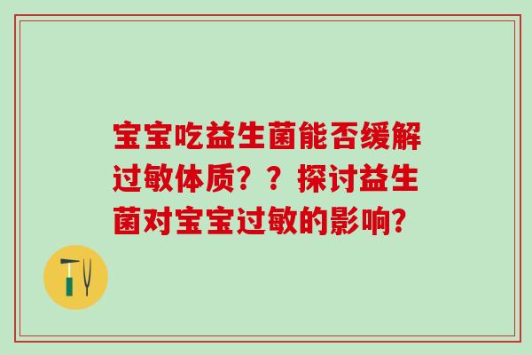 宝宝吃益生菌能否缓解体质？？探讨益生菌对宝宝的影响？