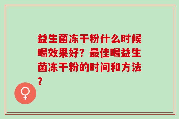 益生菌冻干粉什么时候喝效果好？佳喝益生菌冻干粉的时间和方法？