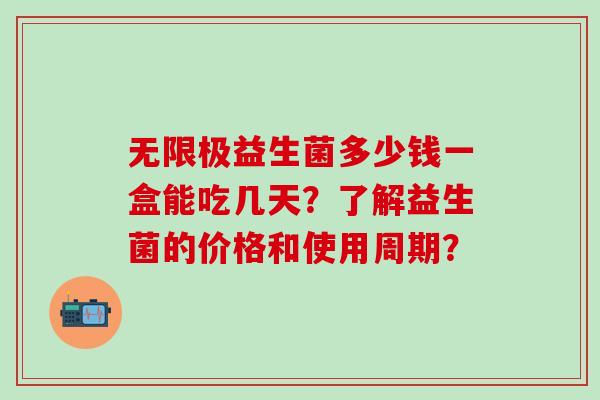 无限极益生菌多少钱一盒能吃几天？了解益生菌的价格和使用周期？