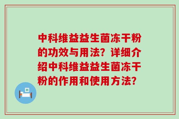 中科维益益生菌冻干粉的功效与用法？详细介绍中科维益益生菌冻干粉的作用和使用方法？
