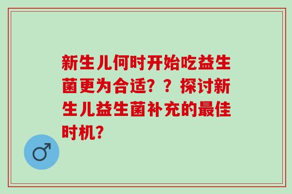 新生儿何时开始吃益生菌更为合适？？探讨新生儿益生菌补充的佳时机？