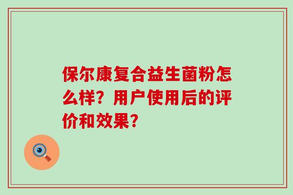 保尔康复合益生菌粉怎么样？用户使用后的评价和效果？
