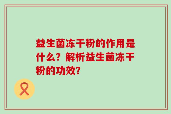 益生菌冻干粉的作用是什么？解析益生菌冻干粉的功效？