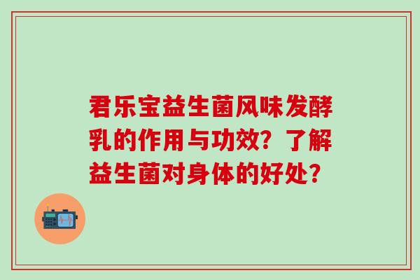 君乐宝益生菌风味发酵乳的作用与功效？了解益生菌对身体的好处？
