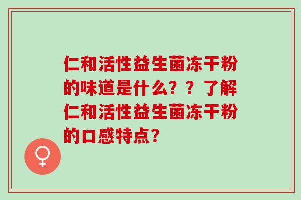 仁和活性益生菌冻干粉的味道是什么？？了解仁和活性益生菌冻干粉的口感特点？