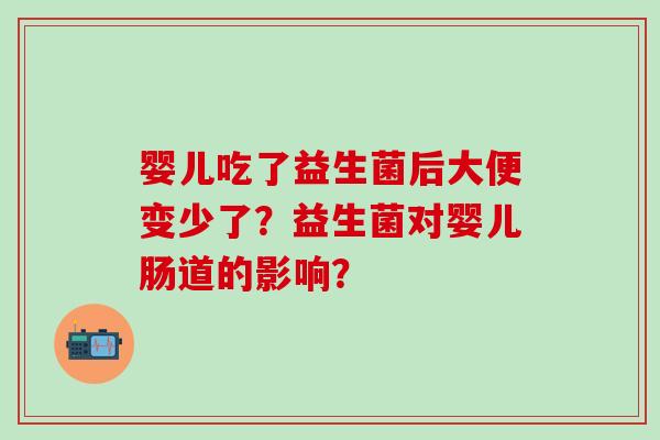 婴儿吃了益生菌后大便变少了？益生菌对婴儿肠道的影响？