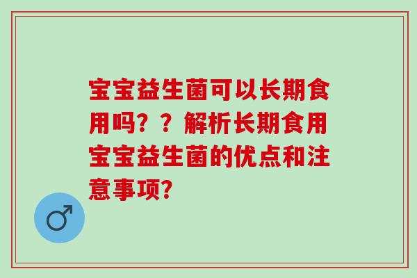 宝宝益生菌可以长期食用吗？？解析长期食用宝宝益生菌的优点和注意事项？