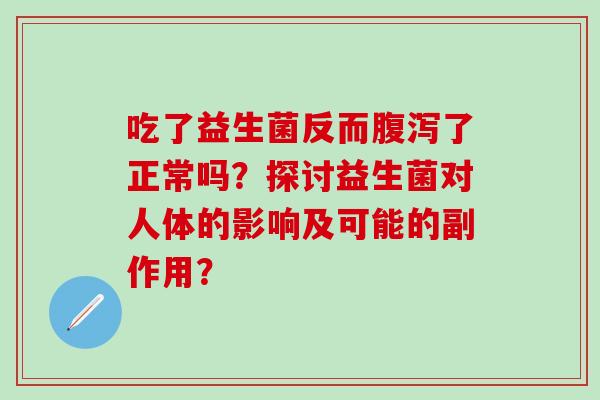 吃了益生菌反而了正常吗？探讨益生菌对人体的影响及可能的副作用？