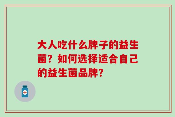 大人吃什么牌子的益生菌？如何选择适合自己的益生菌品牌？