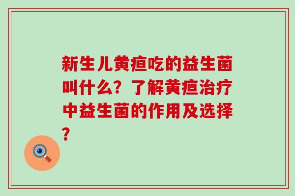 新生儿黄疸吃的益生菌叫什么？了解黄疸中益生菌的作用及选择？