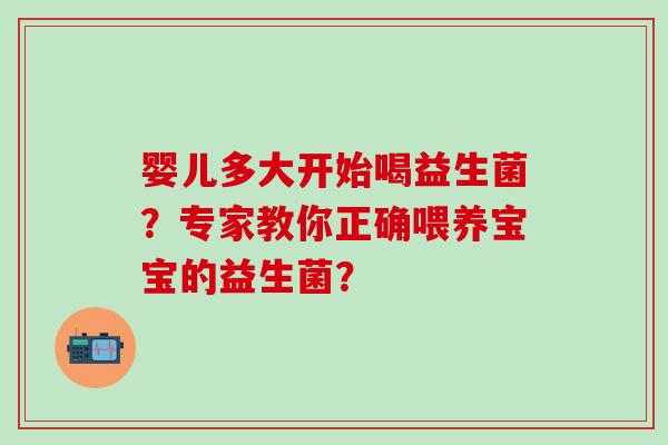 婴儿多大开始喝益生菌？专家教你正确喂养宝宝的益生菌？