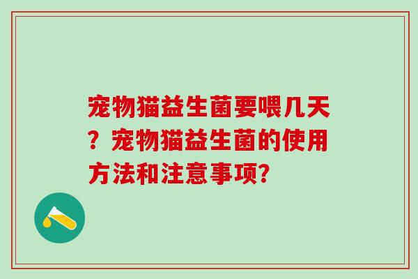 宠物猫益生菌要喂几天？宠物猫益生菌的使用方法和注意事项？