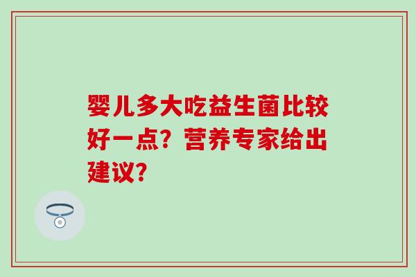 婴儿多大吃益生菌比较好一点？营养专家给出建议？