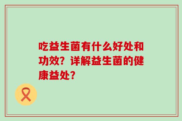 吃益生菌有什么好处和功效？详解益生菌的健康益处？