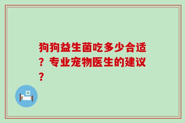 狗狗益生菌吃多少合适？专业宠物医生的建议？