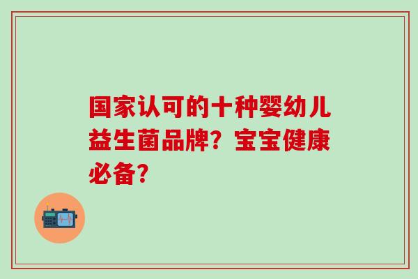 国家认可的十种婴幼儿益生菌品牌？宝宝健康必备？