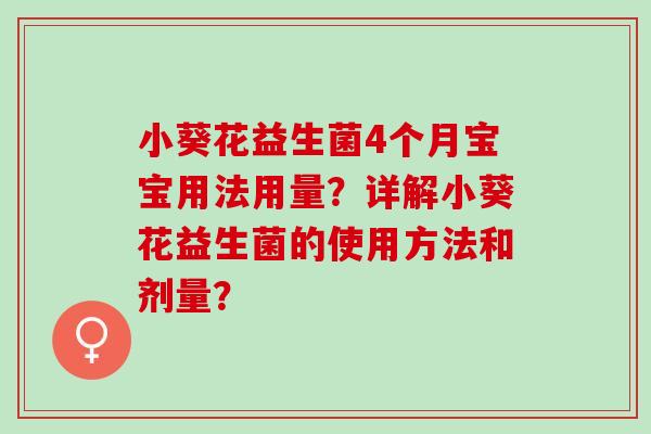 小葵花益生菌4个月宝宝用法用量?详解小葵花益生菌的使用方法和剂量? 小葵花益生菌4个月宝宝用法用量?详解小葵花益生菌的使用方法和剂量?