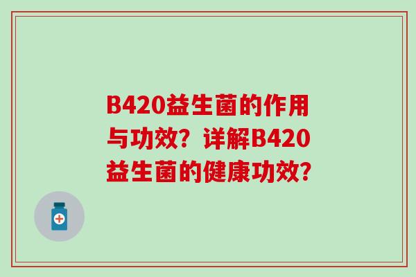 B420益生菌的作用与功效？详解B420益生菌的健康功效？