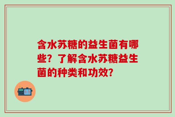 含水苏糖的益生菌有哪些?了解含水苏糖益生菌的种类和功效? 含水苏糖的益生菌有哪些?了解含水苏糖益生菌的种类和功效?
