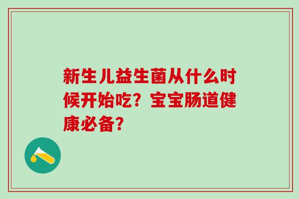 新生儿益生菌从什么时候开始吃？宝宝肠道健康必备？