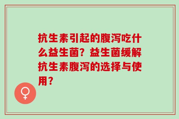 抗生素引起的吃什么益生菌？益生菌缓解抗生素的选择与使用？