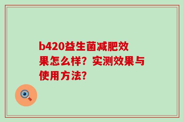 b420益生菌效果怎么样？实测效果与使用方法？