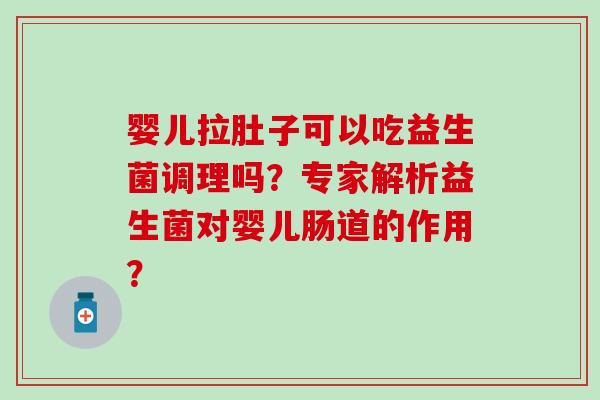 婴儿拉肚子可以吃益生菌调理吗？专家解析益生菌对婴儿肠道的作用？
