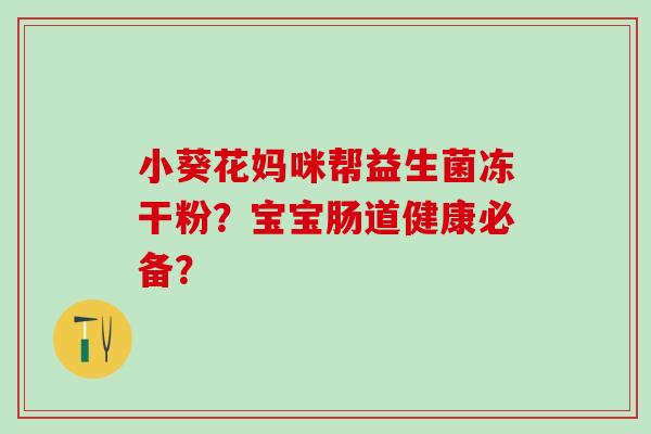 小葵花妈咪帮益生菌冻干粉？宝宝肠道健康必备？