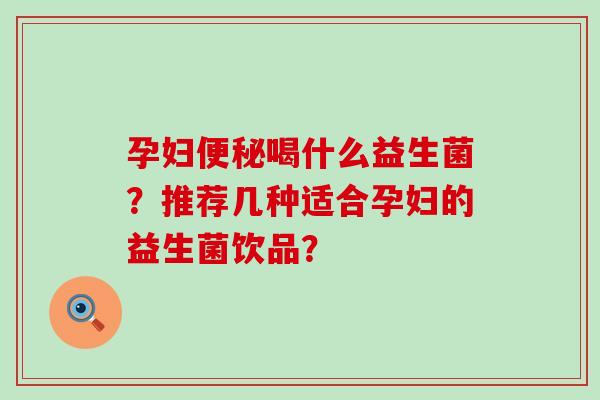 孕妇喝什么益生菌？推荐几种适合孕妇的益生菌饮品？