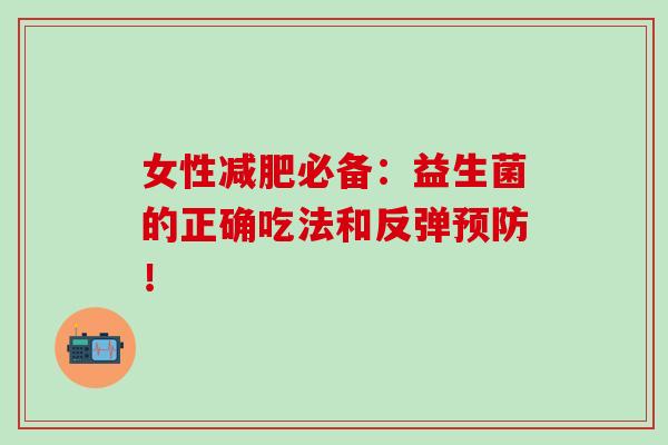 女性必备：益生菌的正确吃法和反弹！