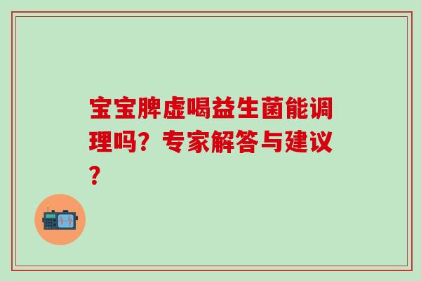 宝宝脾虚喝益生菌能调理吗？专家解答与建议？