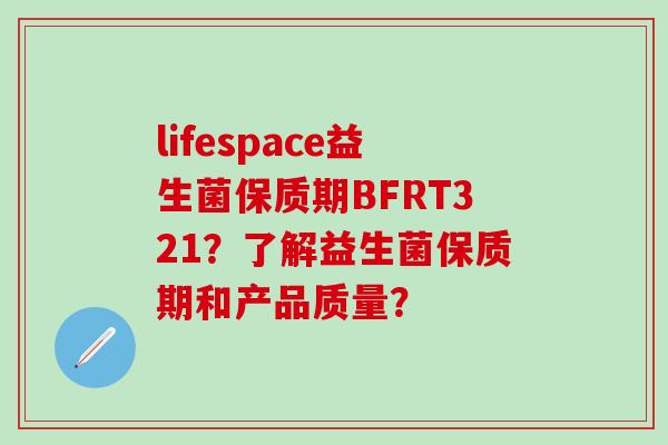 lifespace益生菌保质期BFRT321？了解益生菌保质期和产品质量？