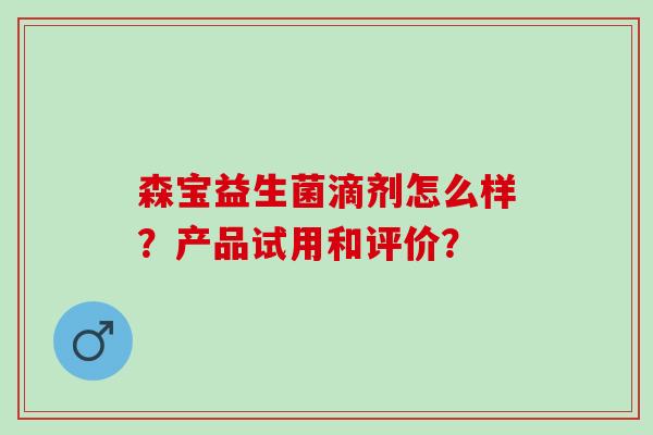 森宝益生菌滴剂怎么样？产品试用和评价？