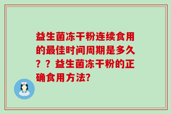 益生菌冻干粉连续食用的佳时间周期是多久？？益生菌冻干粉的正确食用方法？
