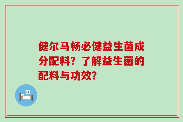 健尔马畅必健益生菌成分配料？了解益生菌的配料与功效？