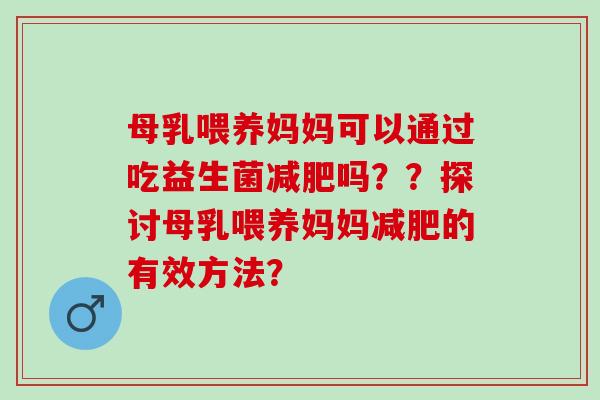 母乳喂养妈妈可以通过吃益生菌吗？？探讨母乳喂养妈妈的有效方法？