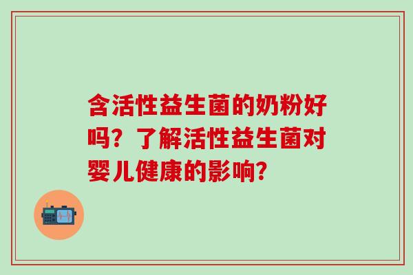 含活性益生菌的奶粉好吗？了解活性益生菌对婴儿健康的影响？