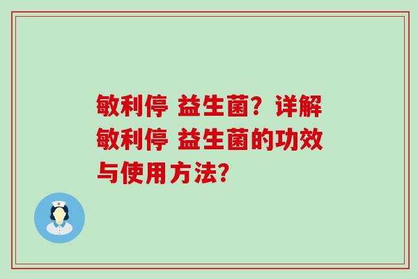敏利停 益生菌?详解敏利停 益生菌的功效与使用方法? 敏利停 益生菌?详解敏利停 益生菌的功效与使用方法?