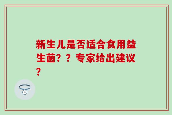 新生儿是否适合食用益生菌？？专家给出建议？