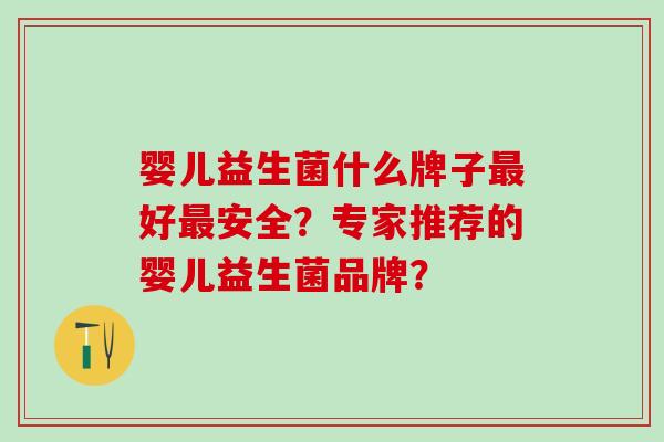 婴儿益生菌什么牌子好安全？专家推荐的婴儿益生菌品牌？