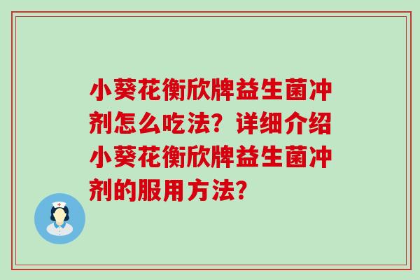 小葵花衡欣牌益生菌冲剂怎么吃法?详细介绍小葵花衡欣牌益生菌冲剂的服用方法? 小葵花衡欣牌益生菌冲剂怎么吃法?详细介绍小葵花衡欣牌益生菌冲剂的服用方法?
