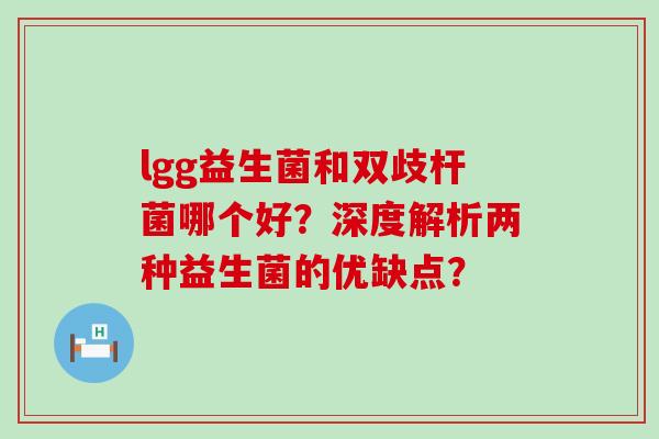 lgg益生菌和双歧杆菌哪个好？深度解析两种益生菌的优缺点？