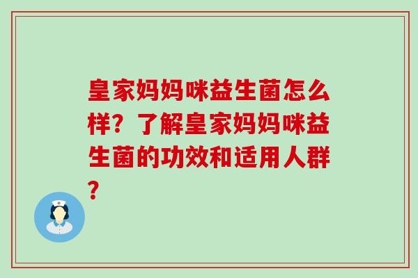 皇家妈妈咪益生菌怎么样?了解皇家妈妈咪益生菌的功效和适用人群? 皇家妈妈咪益生菌怎么样?了解皇家妈妈咪益生菌的功效和适用人群?
