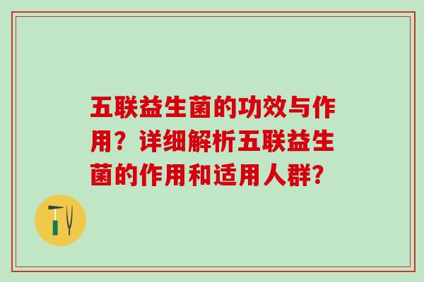 五联益生菌的功效与作用？详细解析五联益生菌的作用和适用人群？