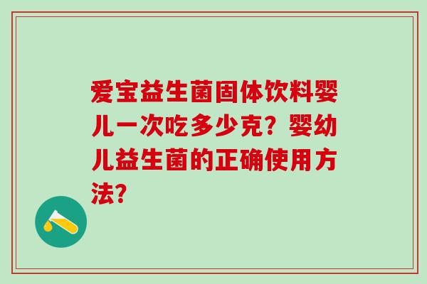 爱宝益生菌固体饮料婴儿一次吃多少克？婴幼儿益生菌的正确使用方法？