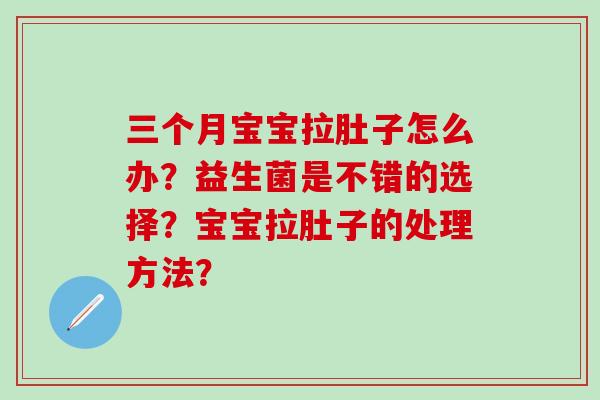 三个月宝宝拉肚子怎么办？益生菌是不错的选择？宝宝拉肚子的处理方法？
